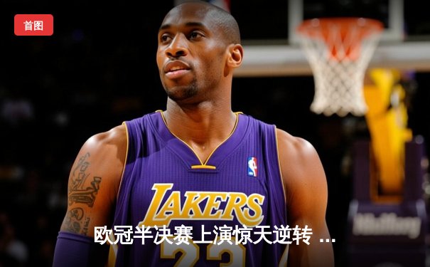 欧冠半决赛上演惊天逆转 曼城加时赛3-2绝杀拜仁挺进决赛