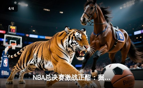 NBA总决赛激战正酣：掘金力克热火，约基奇三双统治攻防 - 4