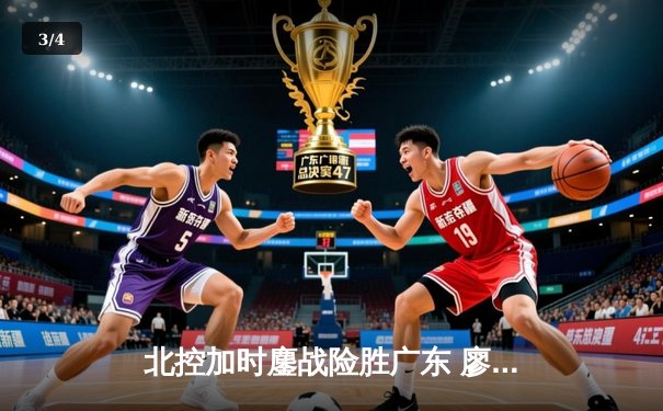 北控加时鏖战险胜广东 廖三宁30+9+8创生涯新高 - 3