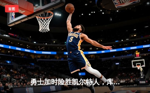 勇士加时险胜凯尔特人，库里狂砍43分率队锁定季后赛席位