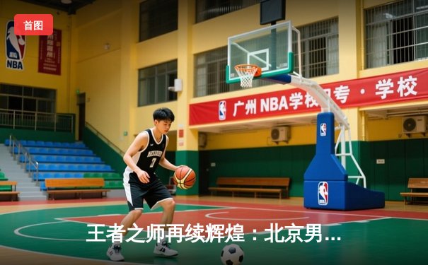 王者之师再续辉煌：北京男篮加时险胜广东，豪取总决赛赛点