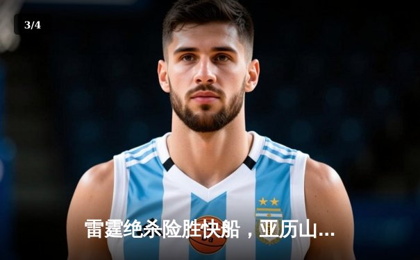雷霆绝杀险胜快船，亚历山大狂砍38分率队豪取八连胜 - 3