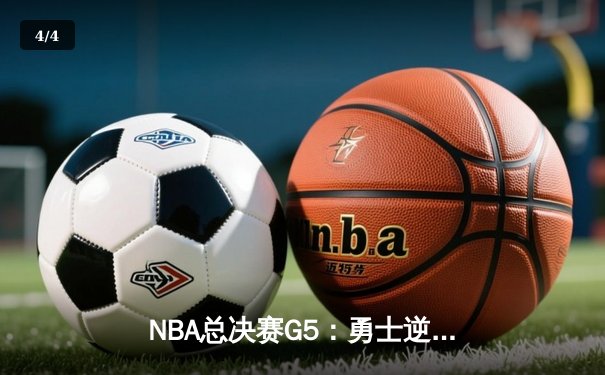 NBA总决赛G5：勇士逆转独行侠卫冕在望，库里三分雨创纪录 - 4