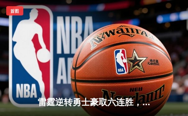 雷霆逆转勇士豪取六连胜，亚历山大关键三分锁定胜局