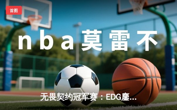 无畏契约冠军赛：EDG鏖战五局惜败PRX，zhangkaiyu狙击枪屡建奇功