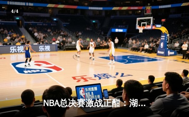 NBA总决赛激战正酣：湖人加时险胜凯尔特人，詹姆斯关键抢断绝杀 - 4