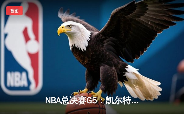 NBA总决赛G5：凯尔特人绝地反击，塔图姆狂砍45分带队扳回一城