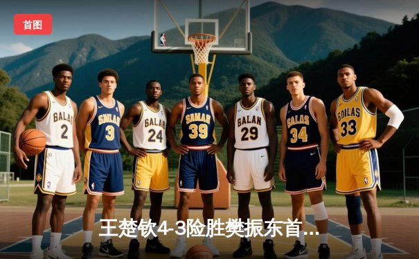 王楚钦4-3险胜樊振东首夺世界杯男单冠军，国乒新生代正式接过权杖